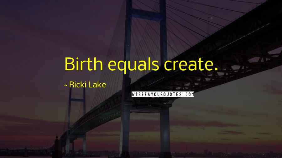 Ricki Lake quotes: Birth equals create.