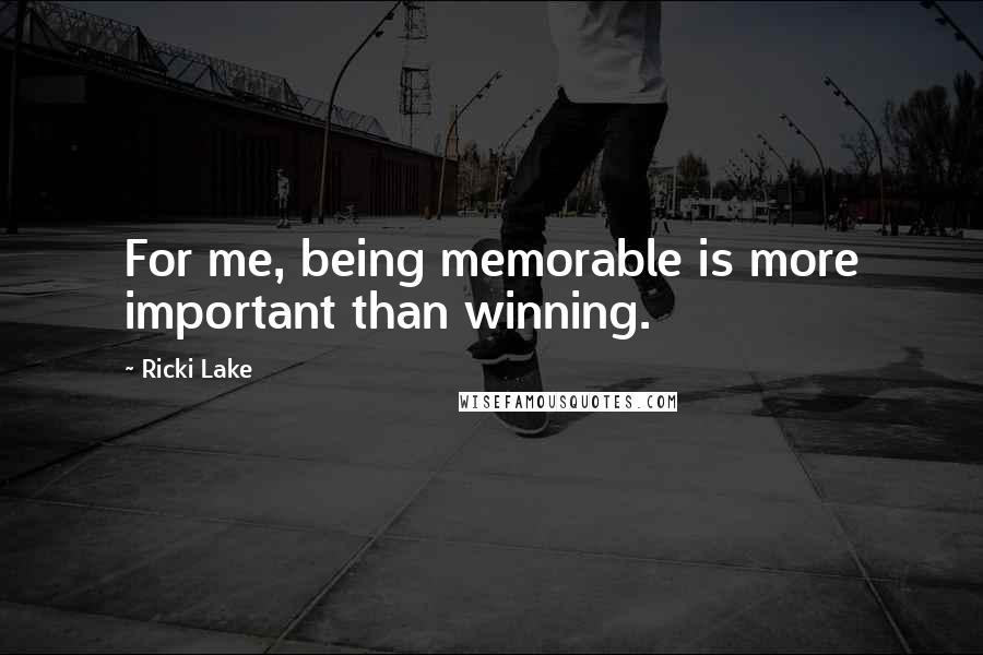 Ricki Lake quotes: For me, being memorable is more important than winning.