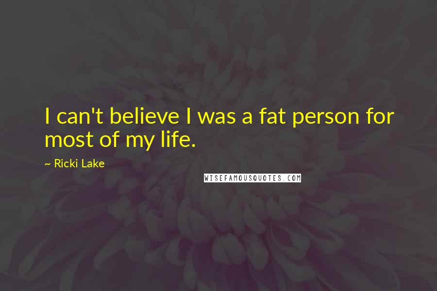Ricki Lake quotes: I can't believe I was a fat person for most of my life.