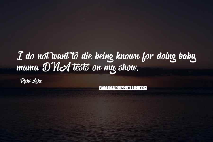 Ricki Lake quotes: I do not want to die being known for doing baby mama DNA tests on my show.