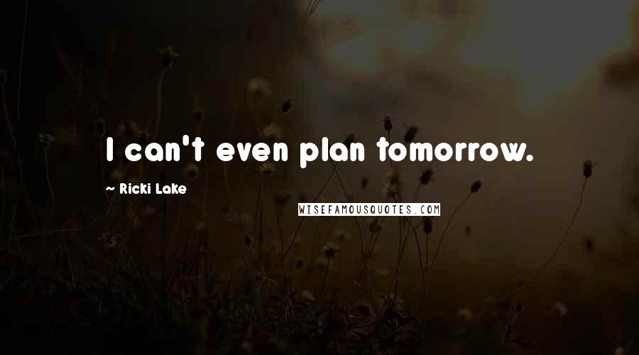 Ricki Lake quotes: I can't even plan tomorrow.
