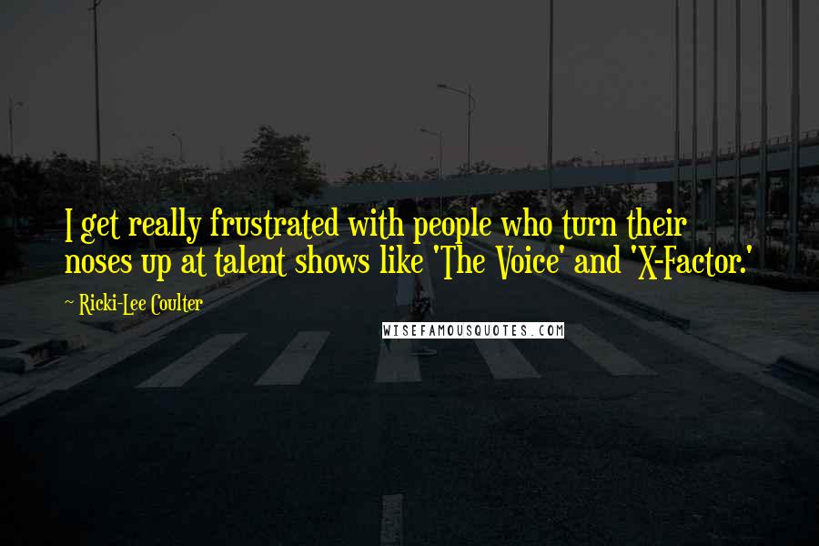 Ricki-Lee Coulter quotes: I get really frustrated with people who turn their noses up at talent shows like 'The Voice' and 'X-Factor.'