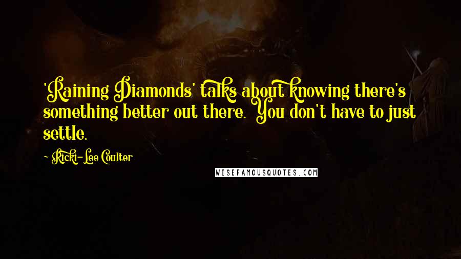 Ricki-Lee Coulter quotes: 'Raining Diamonds' talks about knowing there's something better out there. You don't have to just settle. Ricki-Lee Coulter quotes: 'Raining Diamonds' talks about knowing there's something better out there. You don't have to just settle.