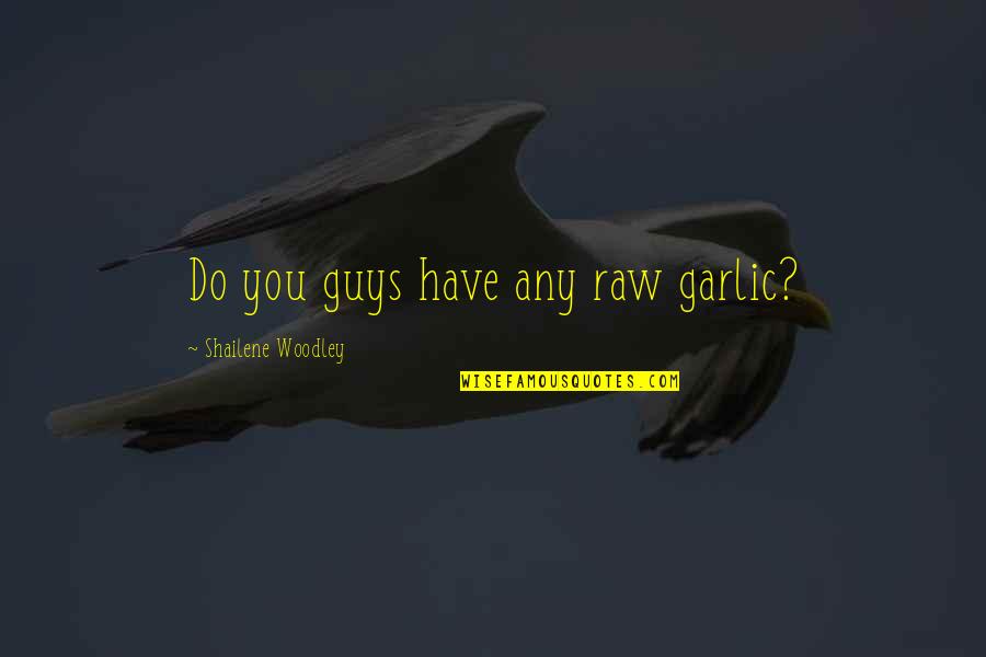 Rickie Byars Beckwith Quotes By Shailene Woodley: Do you guys have any raw garlic? Rickie Byars Beckwith Quotes By Shailene Woodley: Do you guys have any raw garlic?