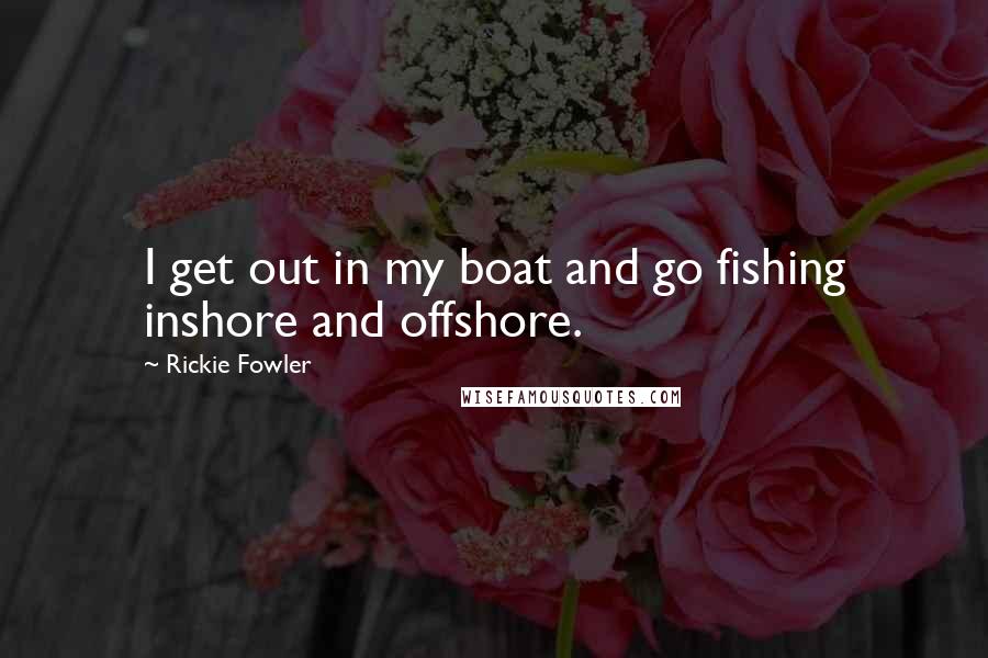 Rickie Fowler quotes: I get out in my boat and go fishing inshore and offshore.