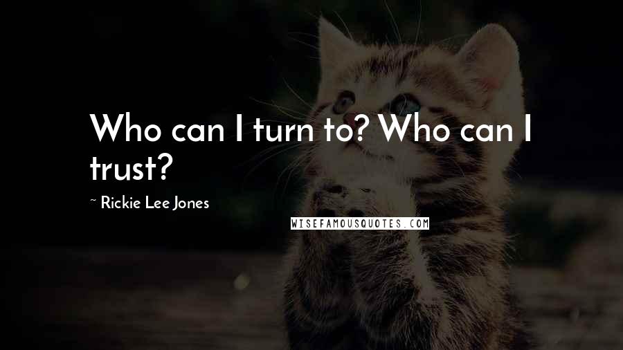 Rickie Lee Jones quotes: Who can I turn to? Who can I trust?