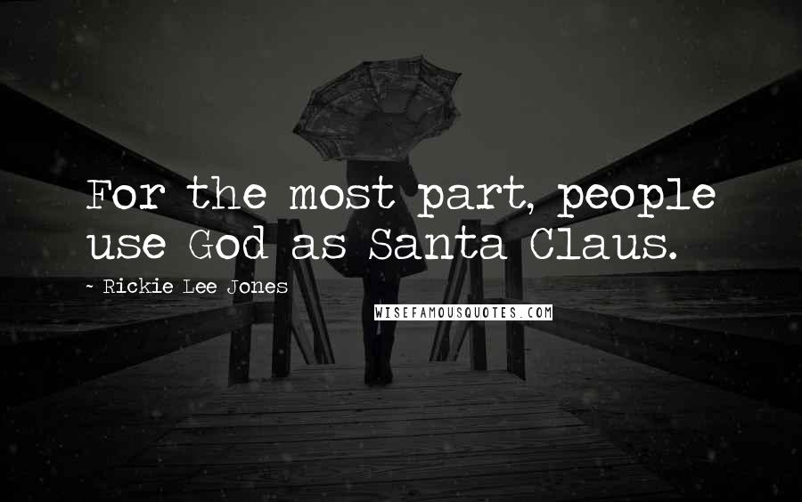 Rickie Lee Jones quotes: For the most part, people use God as Santa Claus.