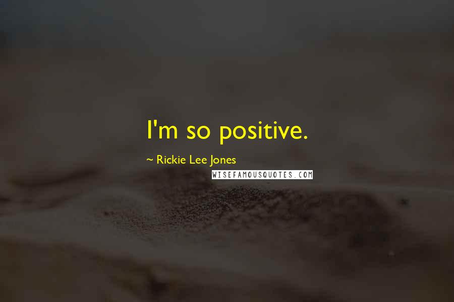 Rickie Lee Jones quotes: I'm so positive.