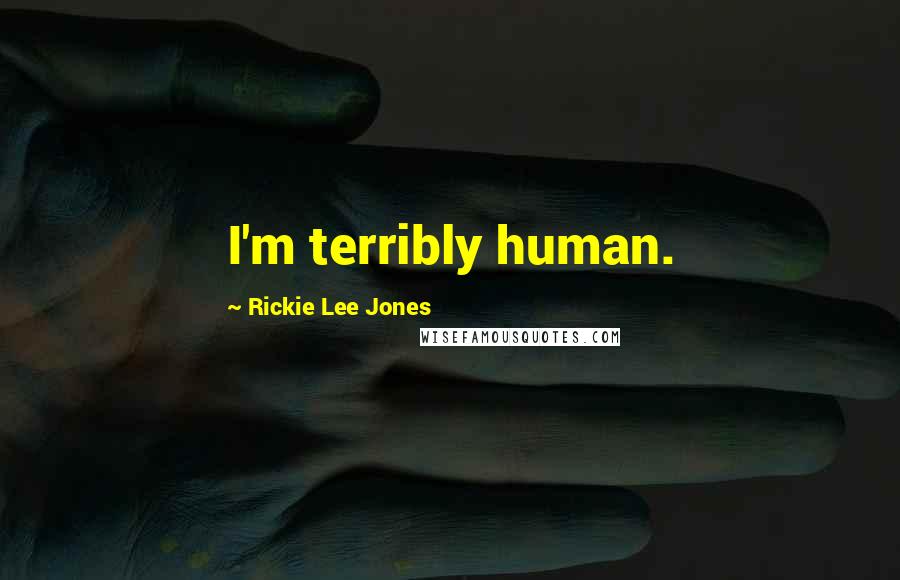 Rickie Lee Jones quotes: I'm terribly human.