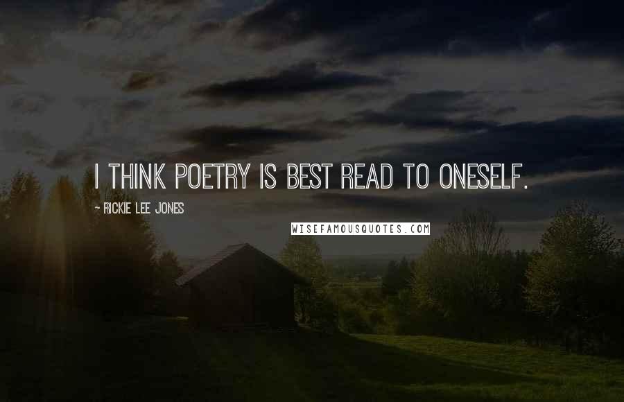 Rickie Lee Jones quotes: I think poetry is best read to oneself.
