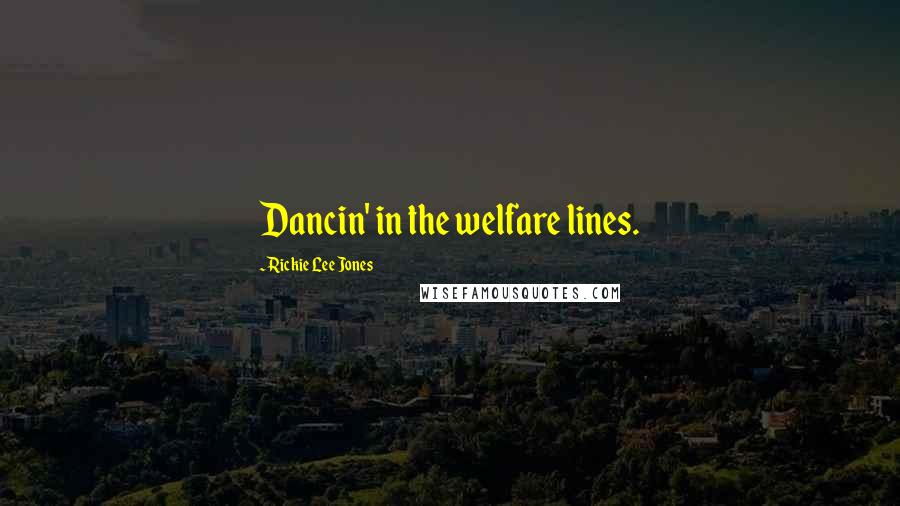 Rickie Lee Jones quotes: Dancin' in the welfare lines.
