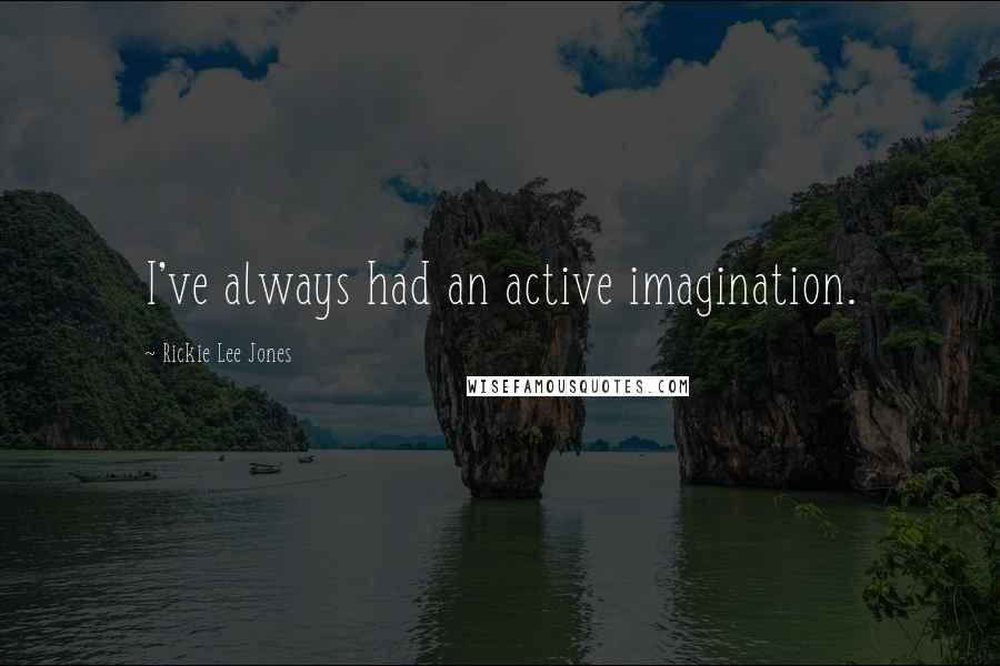 Rickie Lee Jones quotes: I've always had an active imagination.