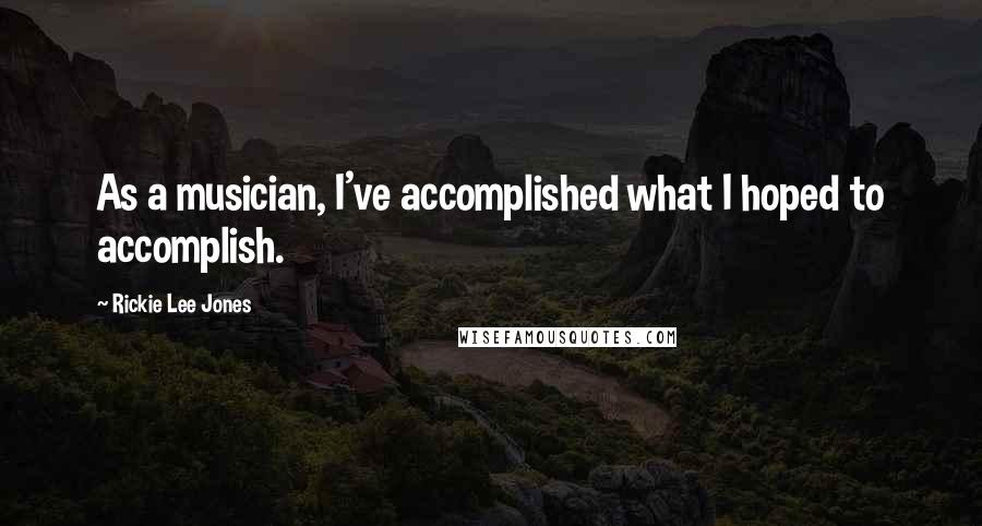 Rickie Lee Jones quotes: As a musician, I've accomplished what I hoped to accomplish.