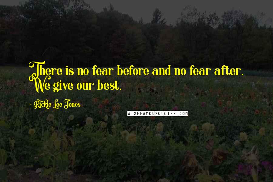 Rickie Lee Jones quotes: There is no fear before and no fear after. We give our best.