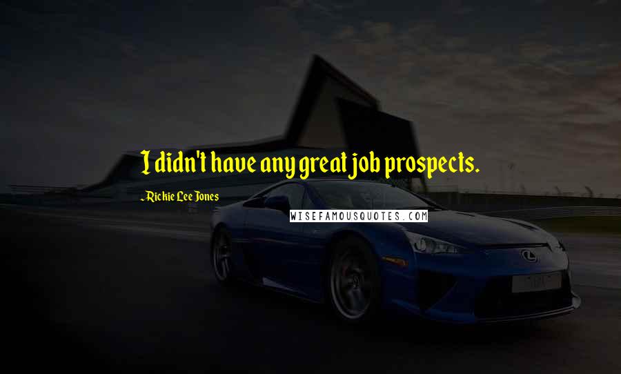 Rickie Lee Jones quotes: I didn't have any great job prospects.