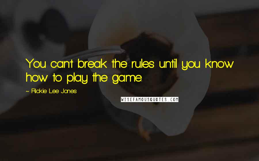 Rickie Lee Jones quotes: You can't break the rules until you know how to play the game.