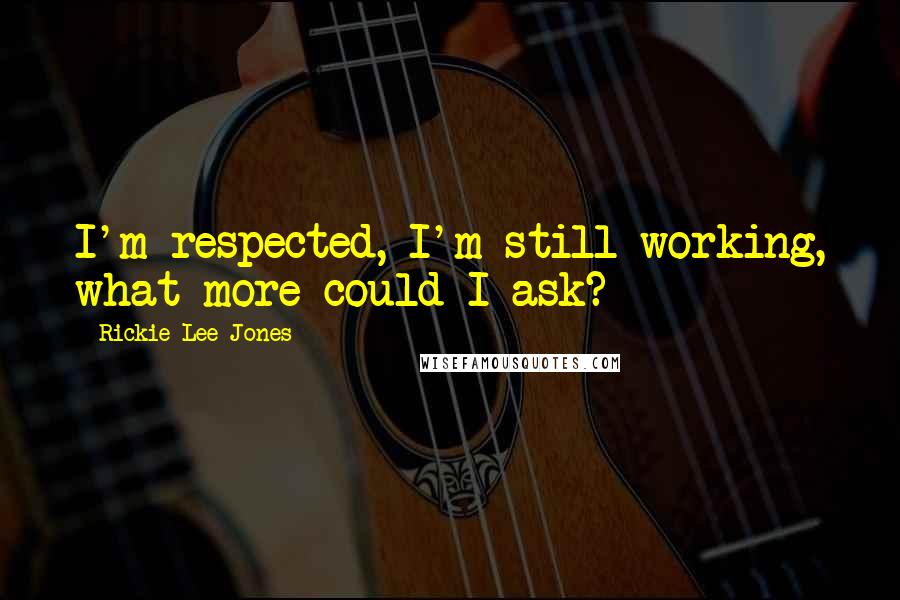 Rickie Lee Jones quotes: I'm respected, I'm still working, what more could I ask?