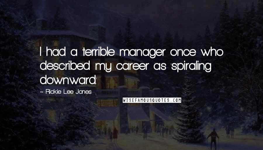 Rickie Lee Jones quotes: I had a terrible manager once who described my career as 'spiraling downward.'