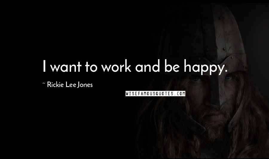 Rickie Lee Jones quotes: I want to work and be happy.