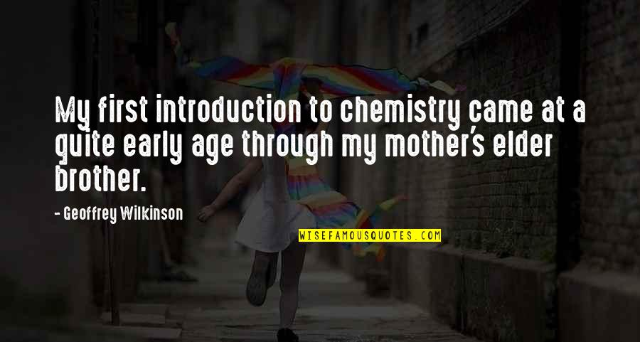 Ricklin Brown Quotes By Geoffrey Wilkinson: My first introduction to chemistry came at a Ricklin Brown Quotes By Geoffrey Wilkinson: My first introduction to chemistry came at a