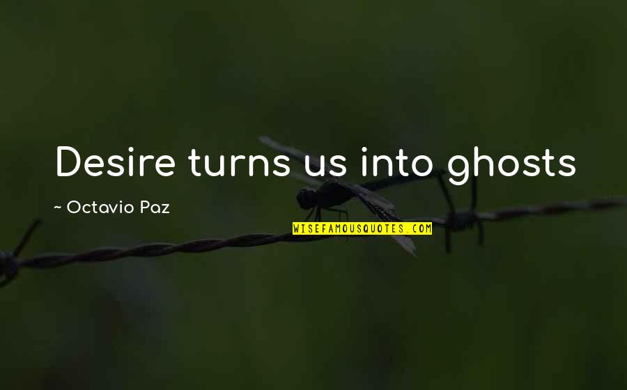 Ricklin Brown Quotes By Octavio Paz: Desire turns us into ghosts Ricklin Brown Quotes By Octavio Paz: Desire turns us into ghosts