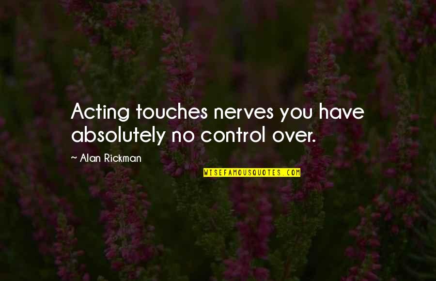 Rickman Quotes By Alan Rickman: Acting touches nerves you have absolutely no control