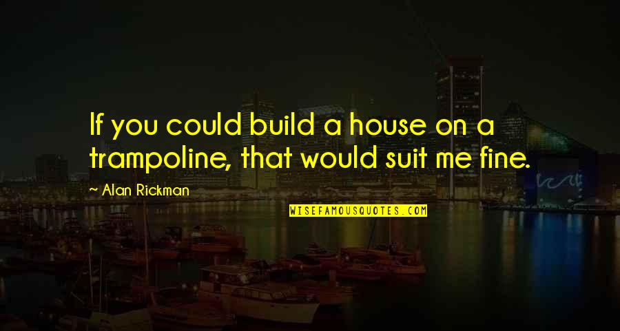 Rickman Quotes By Alan Rickman: If you could build a house on a