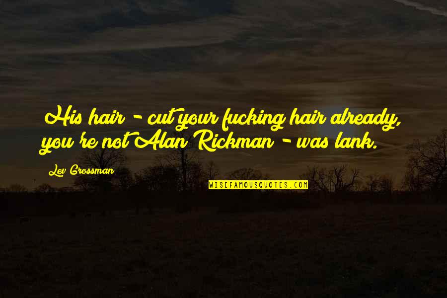 Rickman Quotes By Lev Grossman: His hair - cut your fucking hair already,
