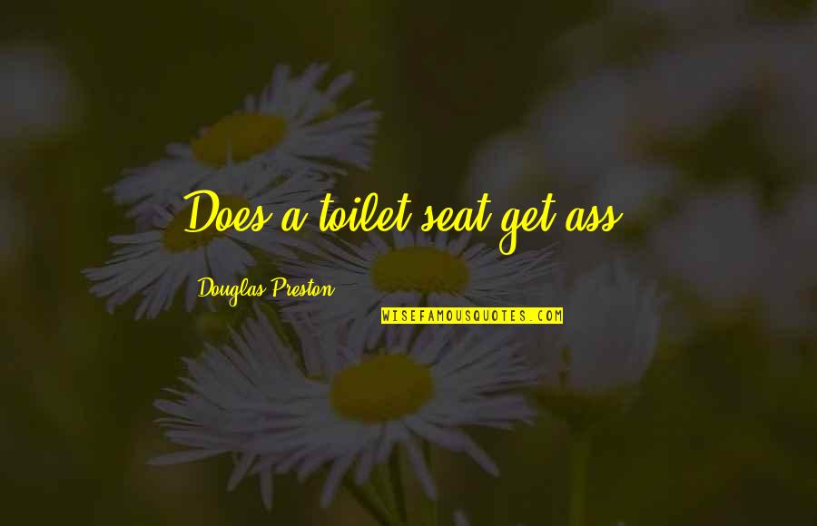 Rickover High School Quotes By Douglas Preston: Does a toilet seat get ass? Rickover High School Quotes By Douglas Preston: Does a toilet seat get ass?