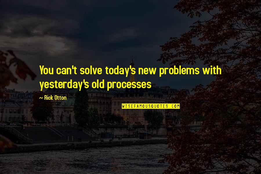 Rick's Quotes By Rick Otton: You can't solve today's new problems with yesterday's