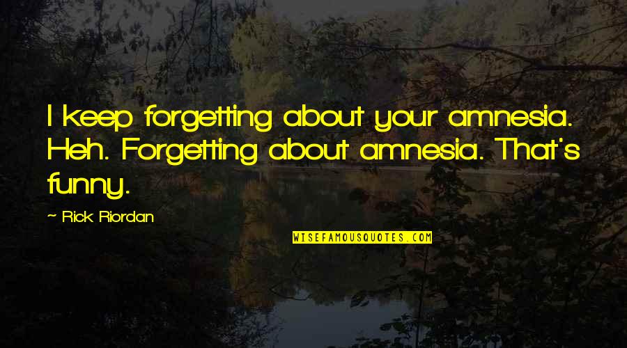 Rick's Quotes By Rick Riordan: I keep forgetting about your amnesia. Heh. Forgetting