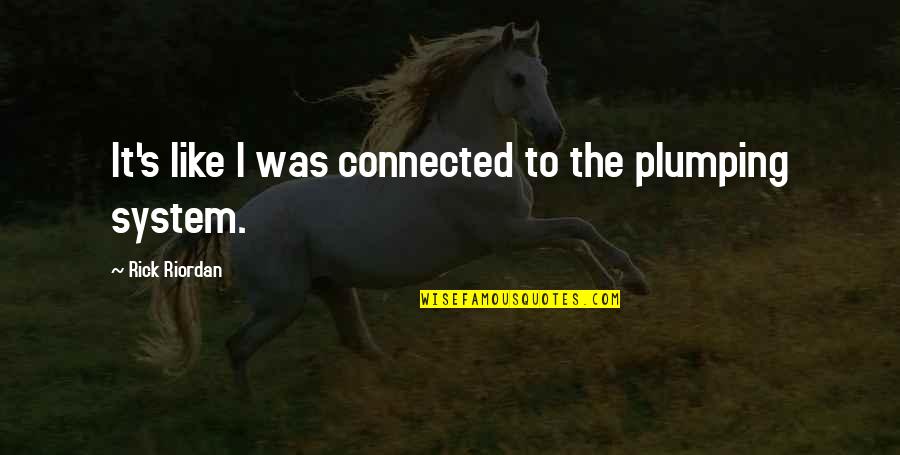 Rick's Quotes By Rick Riordan: It's like I was connected to the plumping