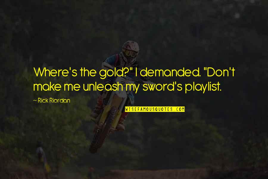 Rick's Quotes By Rick Riordan: Where's the gold?" I demanded. "Don't make me