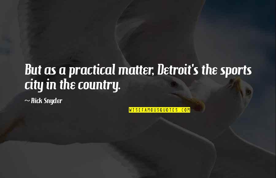 Rick's Quotes By Rick Snyder: But as a practical matter, Detroit's the sports