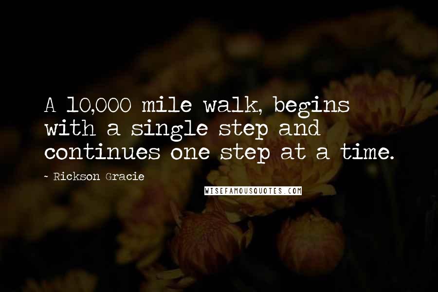 Rickson Gracie quotes: A 10,000 mile walk, begins with a single step and continues one step at a time.