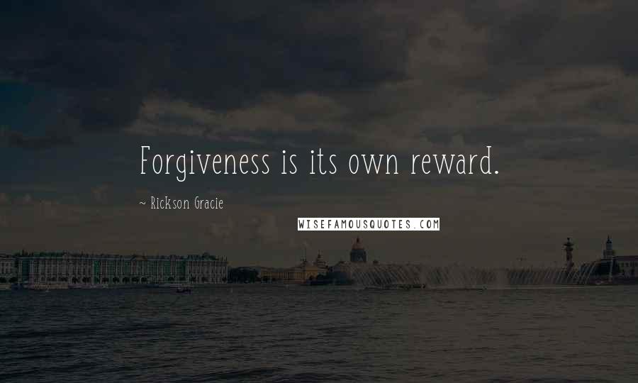 Rickson Gracie quotes: Forgiveness is its own reward.