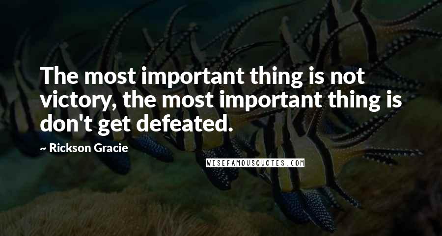 Rickson Gracie quotes: The most important thing is not victory, the most important thing is don't get defeated.
