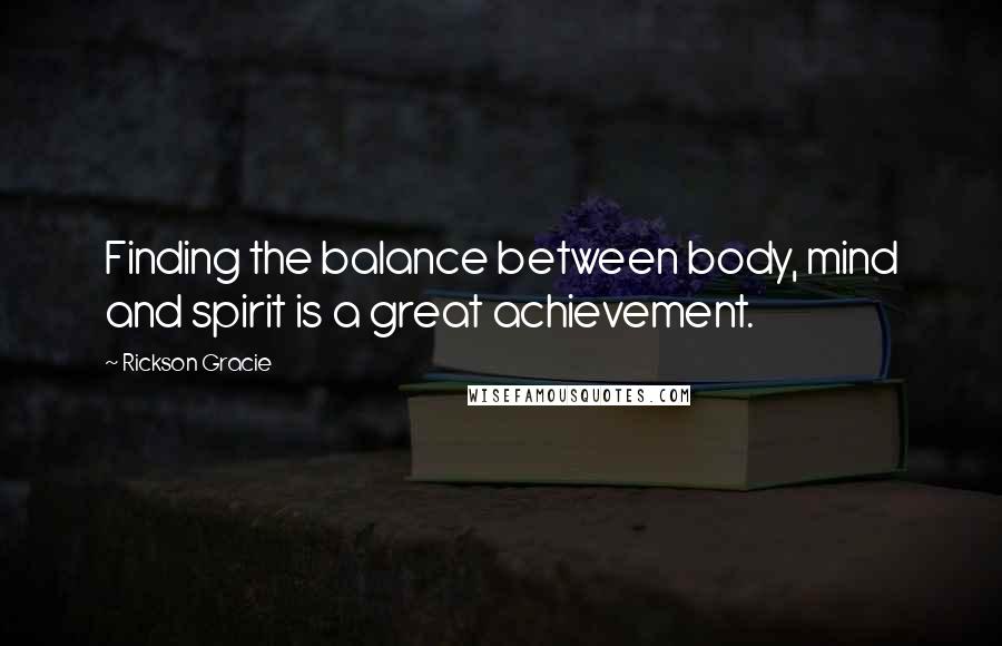 Rickson Gracie quotes: Finding the balance between body, mind and spirit is a great achievement.