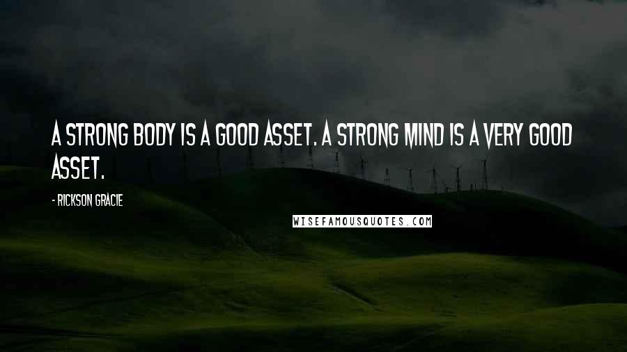 Rickson Gracie quotes: A strong body is a good asset. A strong mind is a very good asset.