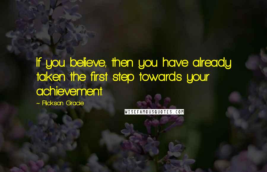 Rickson Gracie quotes: If you believe, then you have already taken the first step towards your achievement.