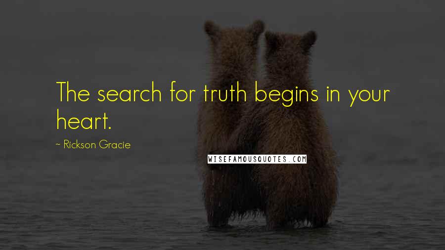 Rickson Gracie quotes: The search for truth begins in your heart.