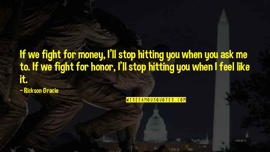 Rickson Gracie Quotes By Rickson Gracie: If we fight for money, I'll stop hitting