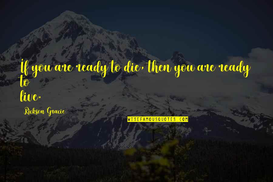 Rickson Gracie Quotes By Rickson Gracie: If you are ready to die, then you