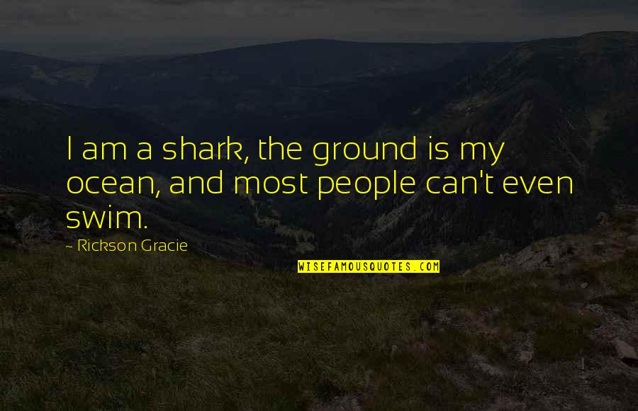 Rickson Gracie Quotes By Rickson Gracie: I am a shark, the ground is my
