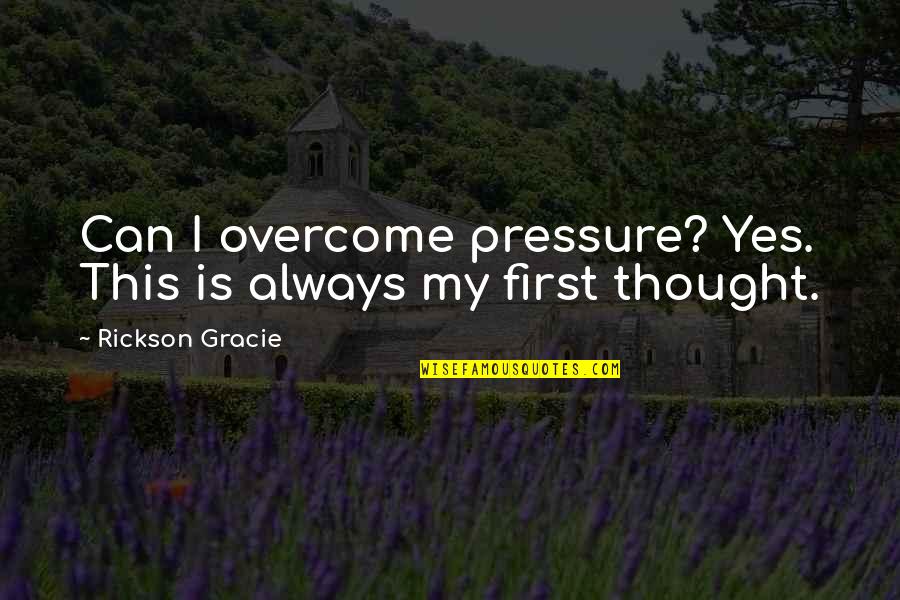 Rickson Gracie Quotes By Rickson Gracie: Can I overcome pressure? Yes. This is always