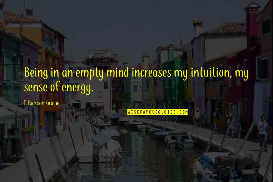 Rickson Quotes By Rickson Gracie: Being in an empty mind increases my intuition, Rickson Quotes By Rickson Gracie: Being in an empty mind increases my intuition,