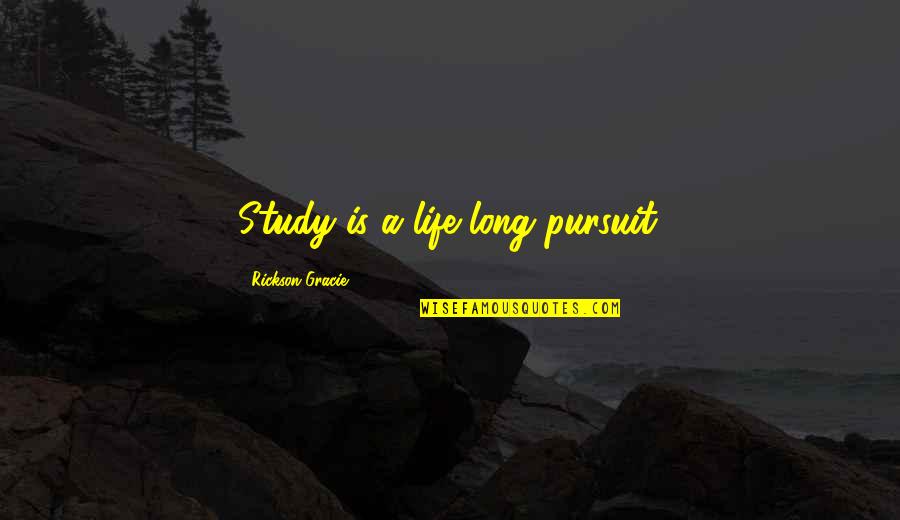 Rickson Quotes By Rickson Gracie: Study is a life long pursuit.