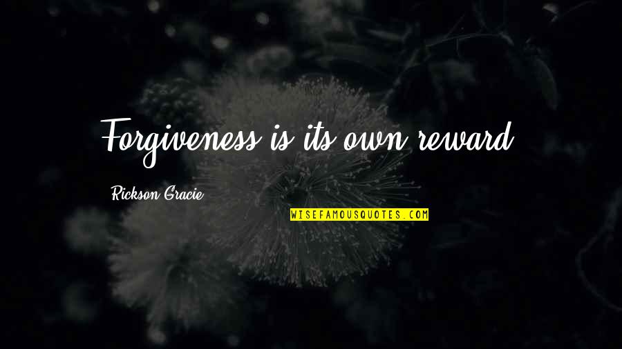 Rickson Quotes By Rickson Gracie: Forgiveness is its own reward. Rickson Quotes By Rickson Gracie: Forgiveness is its own reward.