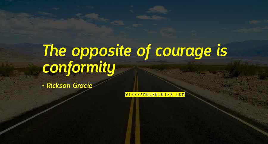 Rickson Quotes By Rickson Gracie: The opposite of courage is conformity