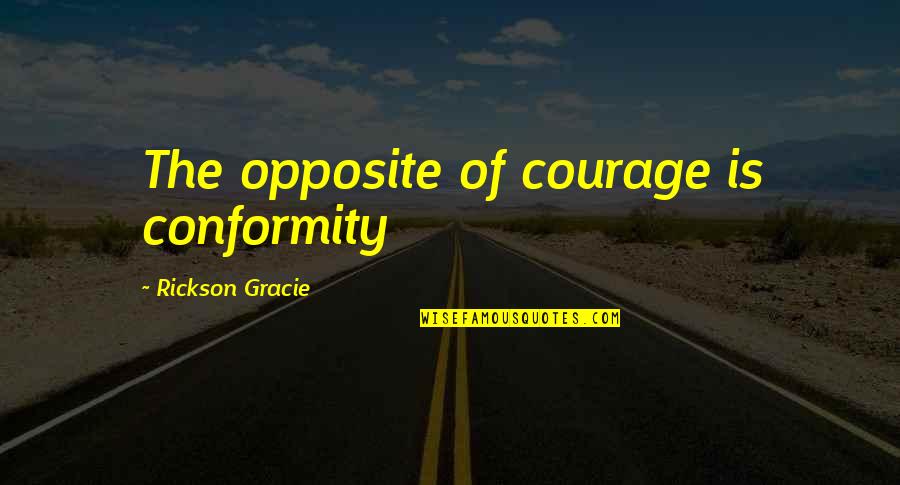 Rickson Quotes By Rickson Gracie: The opposite of courage is conformity Rickson Quotes By Rickson Gracie: The opposite of courage is conformity
